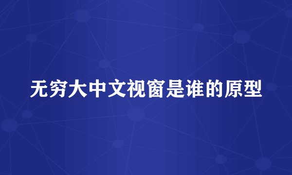 无穷大中文视窗是谁的原型