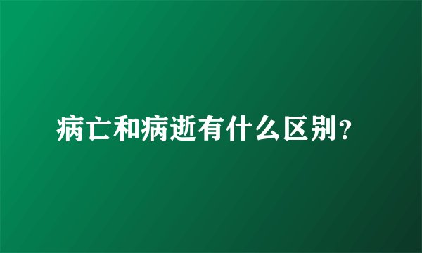 病亡和病逝有什么区别？