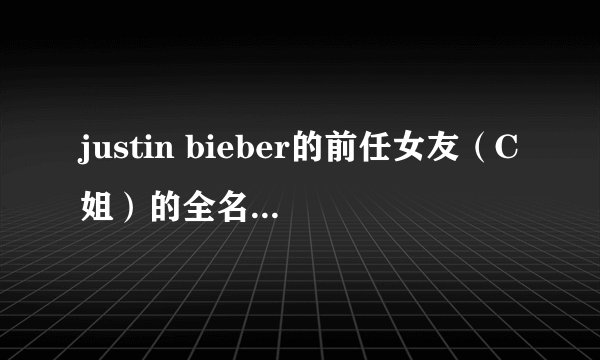 justin bieber的前任女友（C姐）的全名···最后有中文英译，谢谢