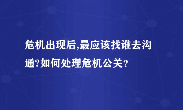 危机出现后,最应该找谁去沟通?如何处理危机公关？