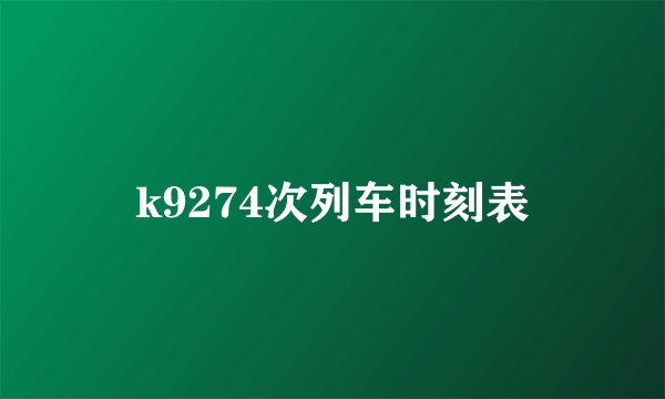 k9274次列车时刻表