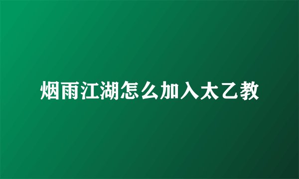 烟雨江湖怎么加入太乙教