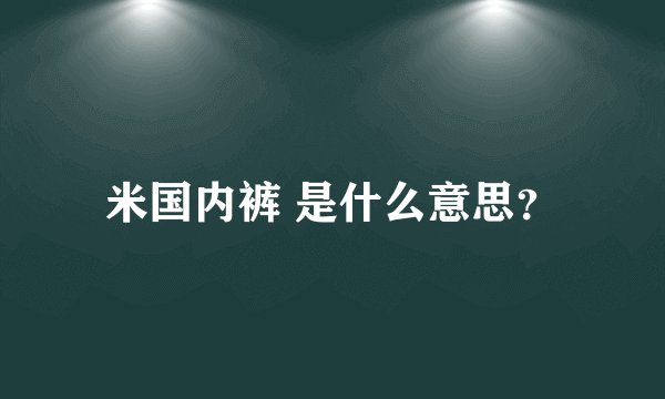 米国内裤 是什么意思？