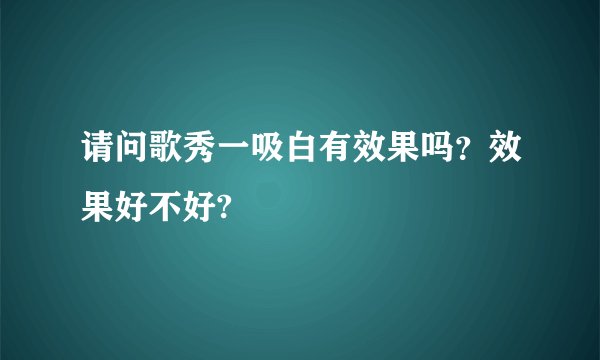 请问歌秀一吸白有效果吗？效果好不好?