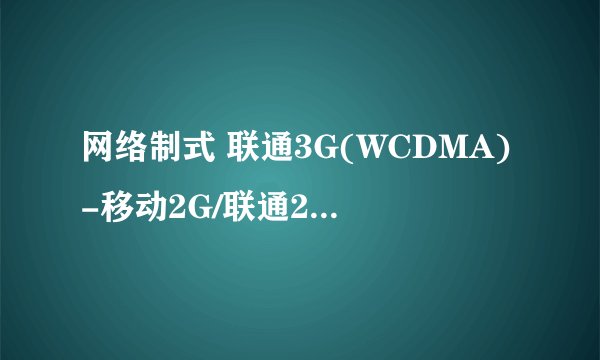 网络制式 联通3G(WCDMA)-移动2G/联通2G(GSM)是什么意思？