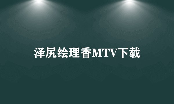 泽尻绘理香MTV下载
