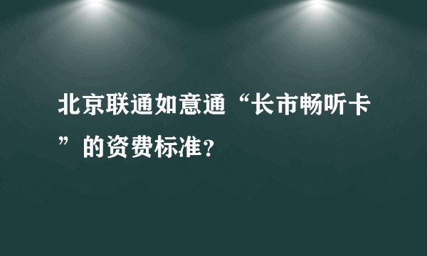 北京联通如意通“长市畅听卡”的资费标准？