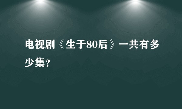 电视剧《生于80后》一共有多少集？