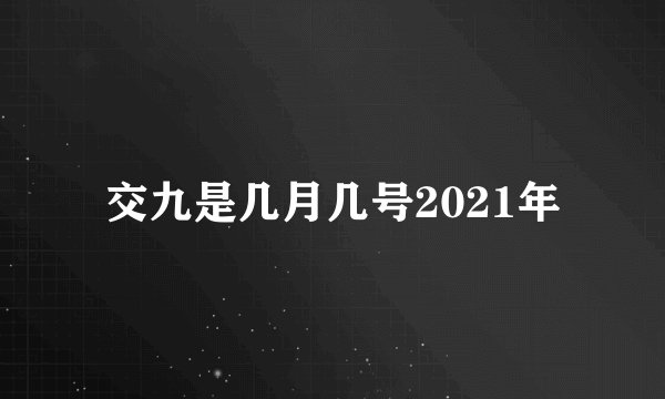 交九是几月几号2021年