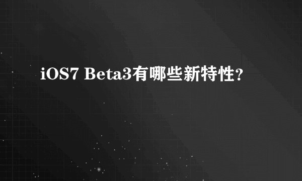 iOS7 Beta3有哪些新特性？