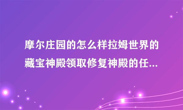 摩尔庄园的怎么样拉姆世界的藏宝神殿领取修复神殿的任务到哪里拿