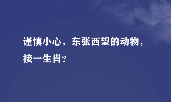 谨慎小心，东张西望的动物，接一生肖？