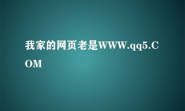 我家的网页老是WWW.qq5.COM