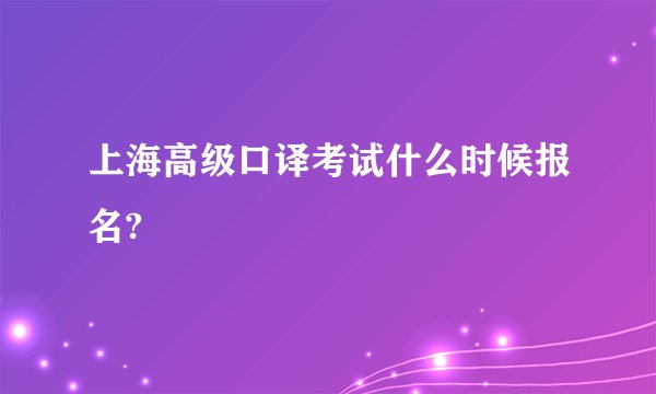 上海高级口译考试什么时候报名?