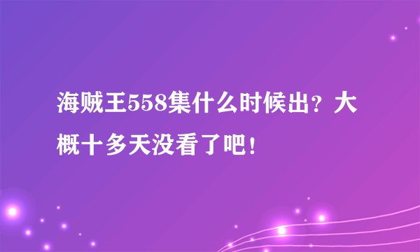 海贼王558集什么时候出？大概十多天没看了吧！