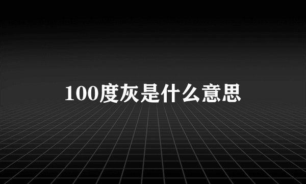 100度灰是什么意思