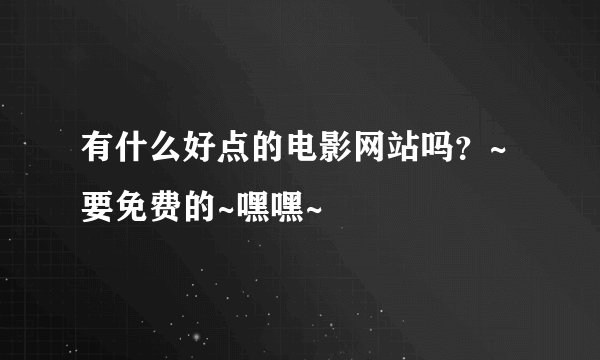 有什么好点的电影网站吗？~要免费的~嘿嘿~