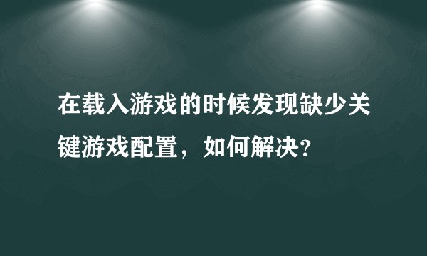 在载入游戏的时候发现缺少关键游戏配置,如何解决?