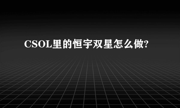 CSOL里的恒宇双星怎么做?