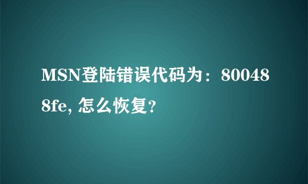 MSN登陆错误代码为：800488fe, 怎么恢复？