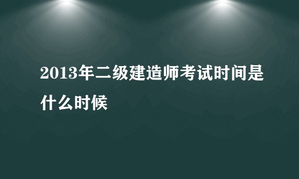 2013年二级建造师考试时间是什么时候