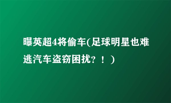 曝英超4将偷车(足球明星也难逃汽车盗窃困扰？！)