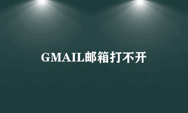 GMAIL邮箱打不开