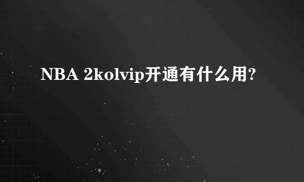 NBA 2kolvip开通有什么用?