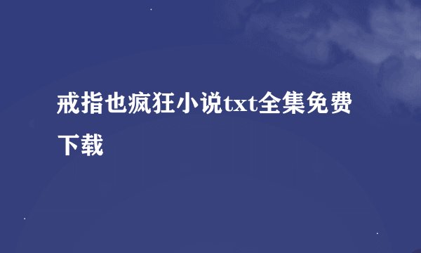 戒指也疯狂小说txt全集免费下载