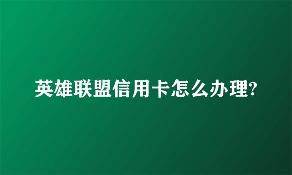 英雄联盟信用卡怎么办理?