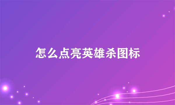 怎么点亮英雄杀图标