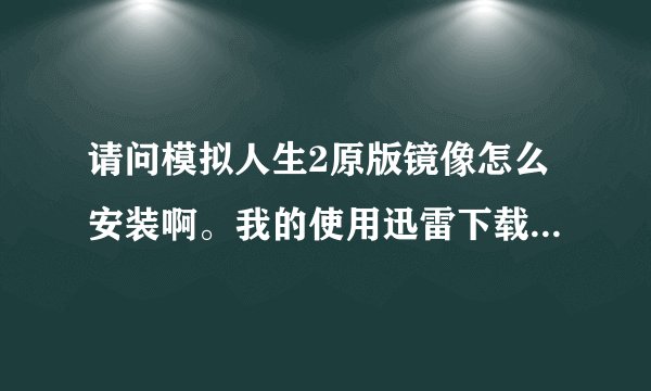 请问模拟人生2原版镜像怎么安装啊。我的使用迅雷下载的。请详细写出来。最好简单一点最好。。