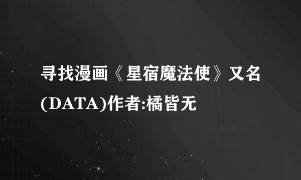 寻找漫画《星宿魔法使》又名(DATA)作者:橘皆无