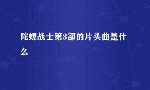 陀螺战士第3部的片头曲是什么
