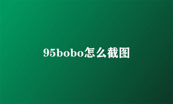 95bobo怎么截图