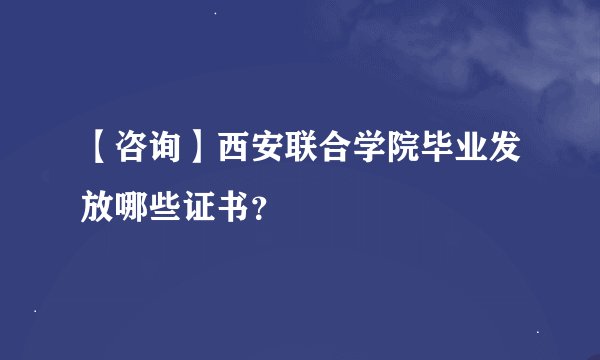 【咨询】西安联合学院毕业发放哪些证书？