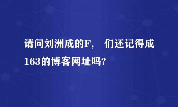 请问刘洲成的F,沵们还记得成163的博客网址吗?