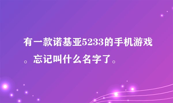 有一款诺基亚5233的手机游戏。忘记叫什么名字了。