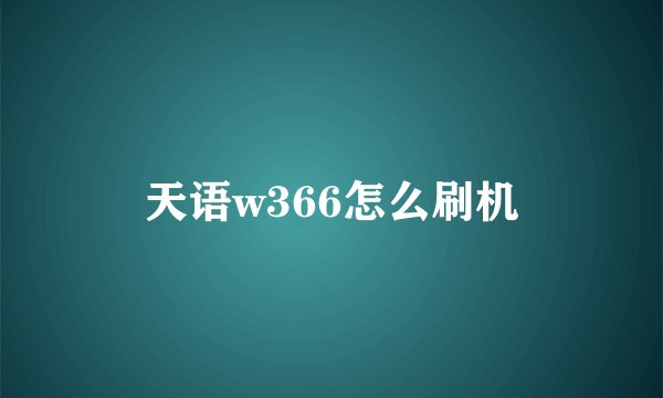 天语w366怎么刷机