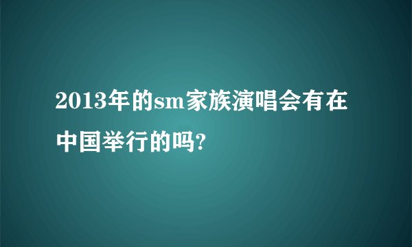 2013年的sm家族演唱会有在中国举行的吗?