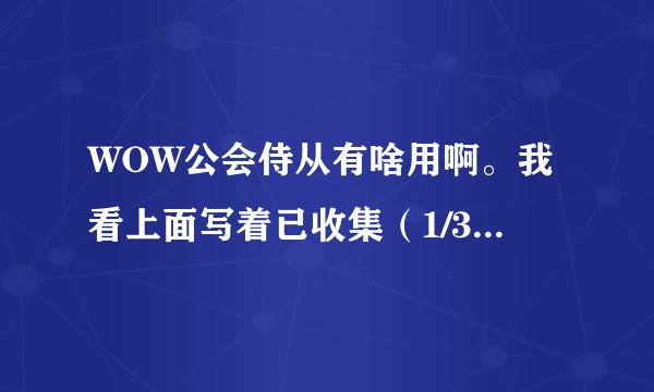 WOW公会侍从有啥用啊。我看上面写着已收集（1/3）我以为买3个有特殊效果呢。我买了三个.