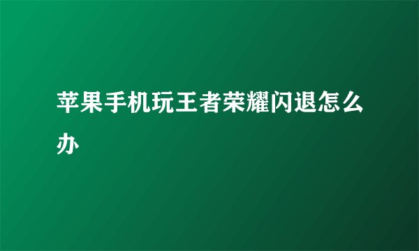 苹果手机玩王者荣耀闪退怎么办