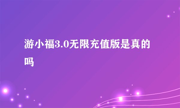 游小福3.0无限充值版是真的吗