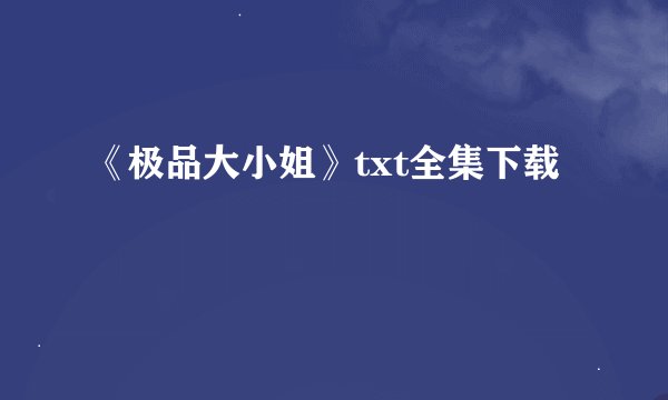 《极品大小姐》txt全集下载