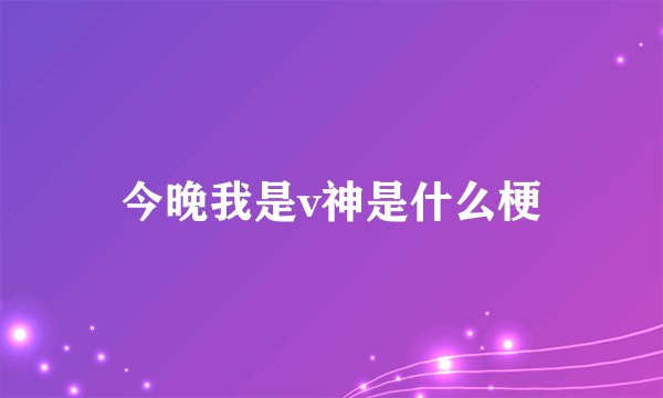 今晚我是v神是什么梗