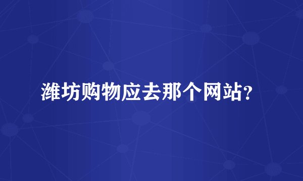 潍坊购物应去那个网站？