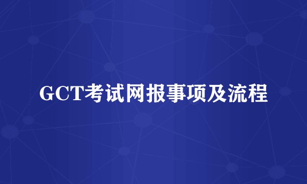 GCT考试网报事项及流程