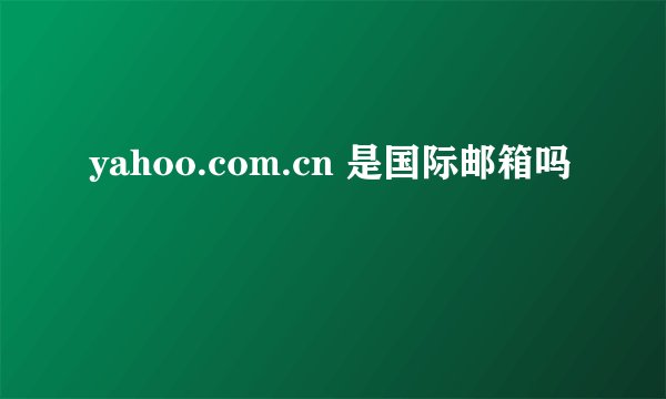 yahoo.com.cn 是国际邮箱吗