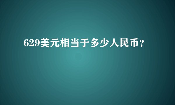 629美元相当于多少人民币？