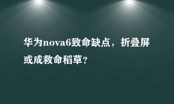 华为nova6致命缺点，折叠屏或成救命稻草？